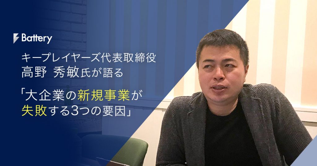 株式会社キープレイヤーズ代表高野秀敏氏が語る ～大企業の新規事業が失敗する3つの要因～(前編)