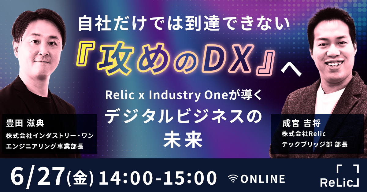 自社だけでは到達できない『攻めのDX』へ：Relic x Industry Oneが導くデジタルビジネスの未来