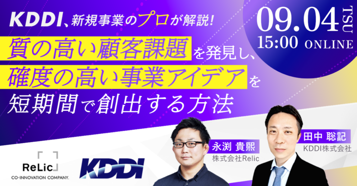 | KDDI × Relic | 新規事業のプロが解説！質の高い顧客課題を発見し、確度の高い事業アイデアを短期間で創出する方法